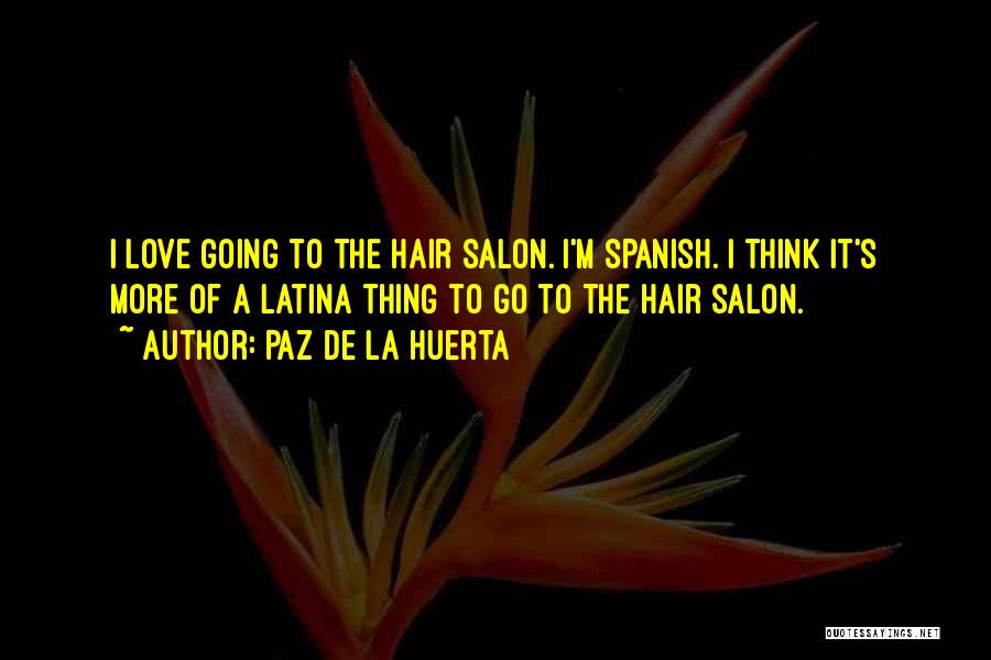 Paz De La Huerta Quotes: I Love Going To The Hair Salon. I'm Spanish. I Think It's More Of A Latina Thing To Go To