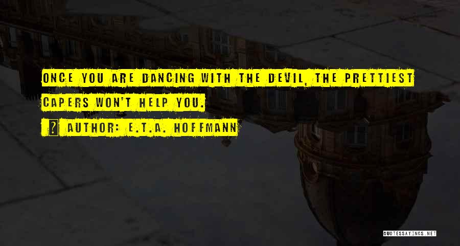 E.T.A. Hoffmann Quotes: Once You Are Dancing With The Devil, The Prettiest Capers Won't Help You.
