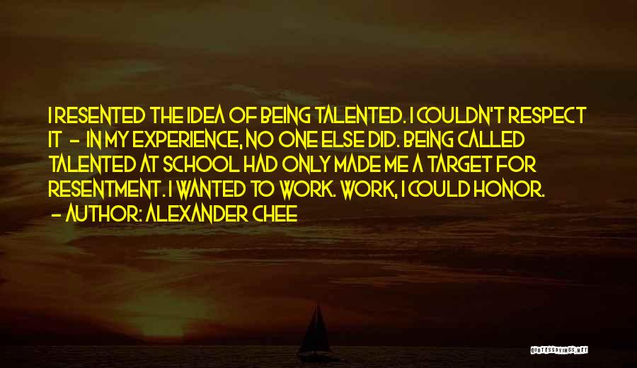 Alexander Chee Quotes: I Resented The Idea Of Being Talented. I Couldn't Respect It - In My Experience, No One Else Did. Being