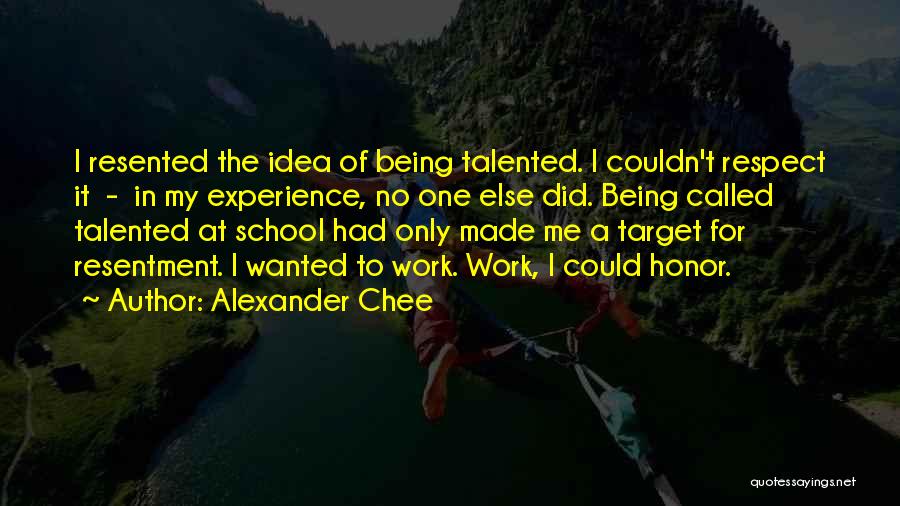 Alexander Chee Quotes: I Resented The Idea Of Being Talented. I Couldn't Respect It - In My Experience, No One Else Did. Being