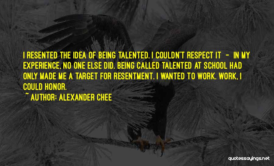 Alexander Chee Quotes: I Resented The Idea Of Being Talented. I Couldn't Respect It - In My Experience, No One Else Did. Being