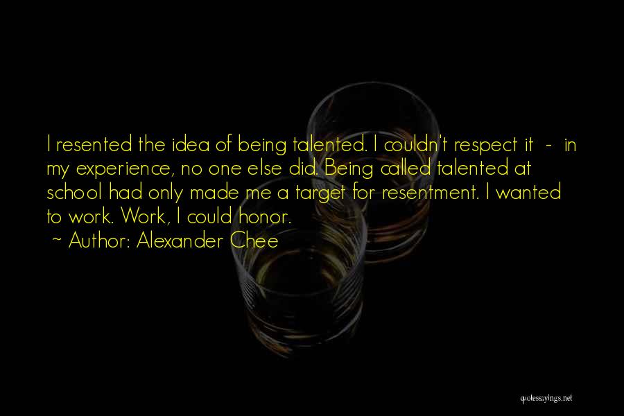 Alexander Chee Quotes: I Resented The Idea Of Being Talented. I Couldn't Respect It - In My Experience, No One Else Did. Being