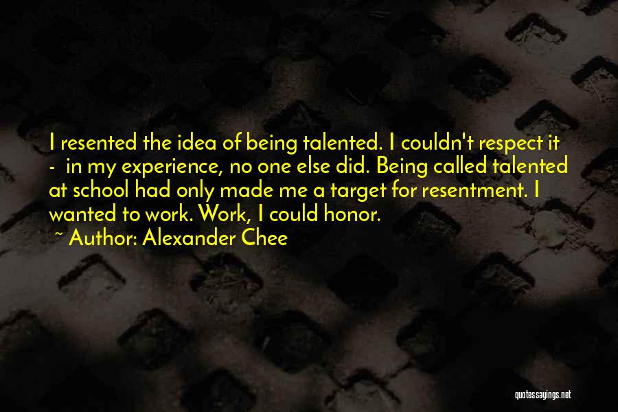 Alexander Chee Quotes: I Resented The Idea Of Being Talented. I Couldn't Respect It - In My Experience, No One Else Did. Being