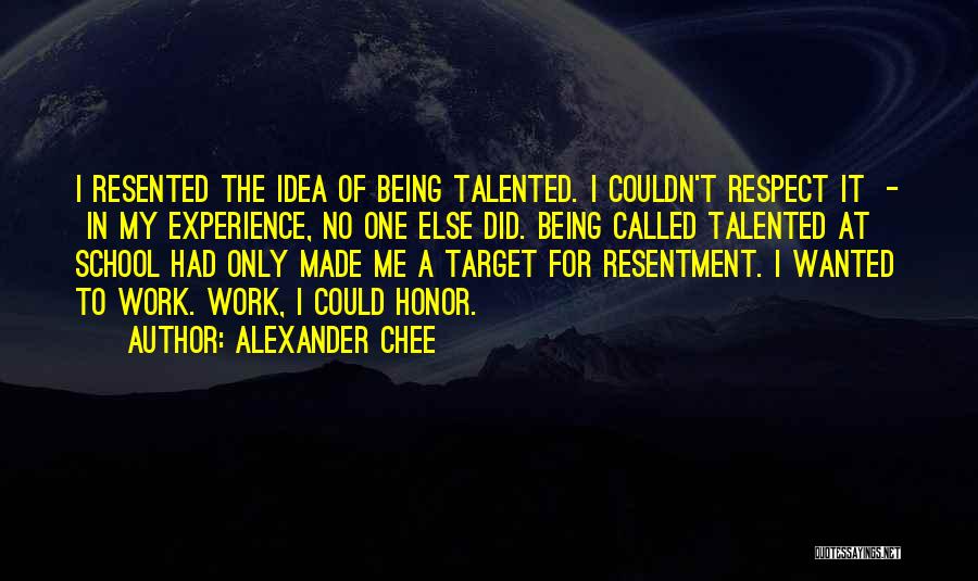 Alexander Chee Quotes: I Resented The Idea Of Being Talented. I Couldn't Respect It - In My Experience, No One Else Did. Being