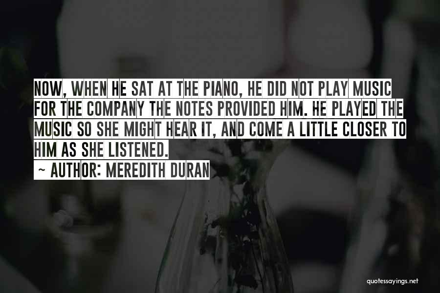 Meredith Duran Quotes: Now, When He Sat At The Piano, He Did Not Play Music For The Company The Notes Provided Him. He