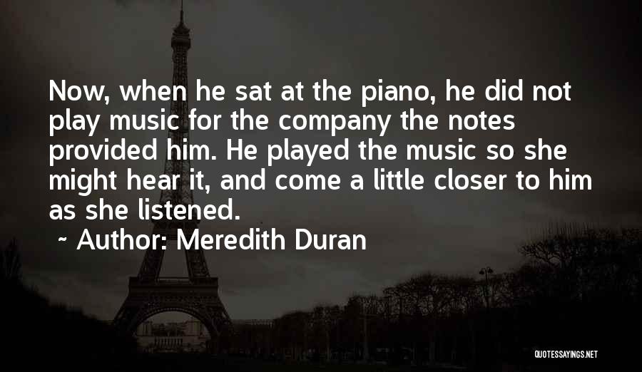 Meredith Duran Quotes: Now, When He Sat At The Piano, He Did Not Play Music For The Company The Notes Provided Him. He