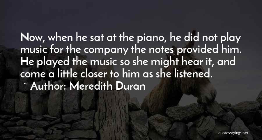 Meredith Duran Quotes: Now, When He Sat At The Piano, He Did Not Play Music For The Company The Notes Provided Him. He