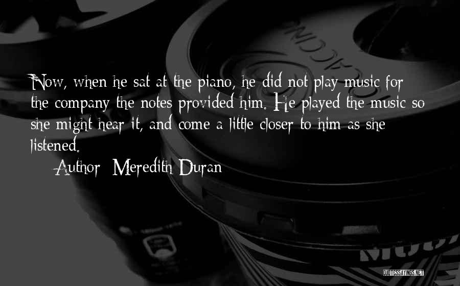 Meredith Duran Quotes: Now, When He Sat At The Piano, He Did Not Play Music For The Company The Notes Provided Him. He