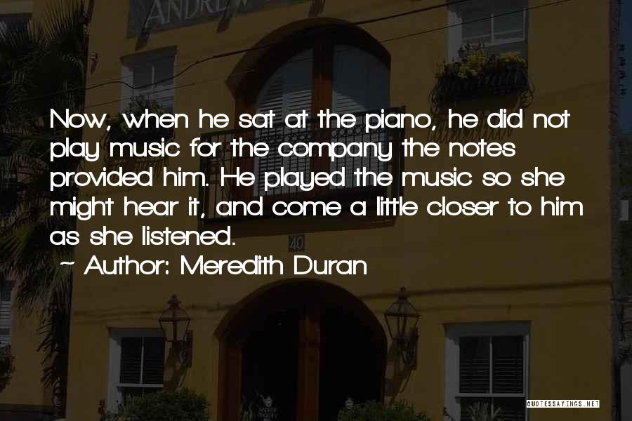 Meredith Duran Quotes: Now, When He Sat At The Piano, He Did Not Play Music For The Company The Notes Provided Him. He