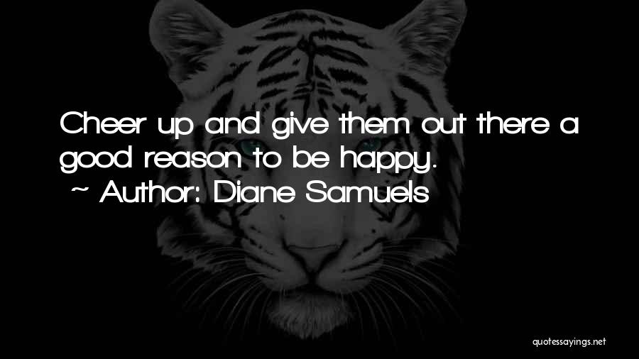 Diane Samuels Quotes: Cheer Up And Give Them Out There A Good Reason To Be Happy.