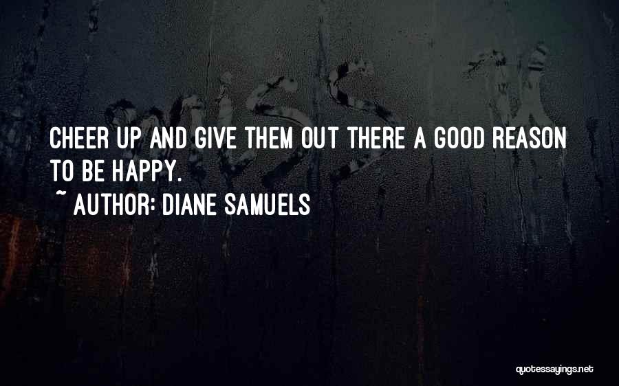 Diane Samuels Quotes: Cheer Up And Give Them Out There A Good Reason To Be Happy.