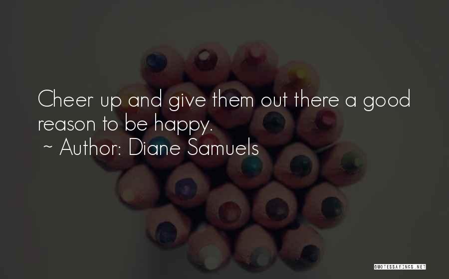 Diane Samuels Quotes: Cheer Up And Give Them Out There A Good Reason To Be Happy.