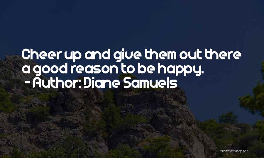 Diane Samuels Quotes: Cheer Up And Give Them Out There A Good Reason To Be Happy.