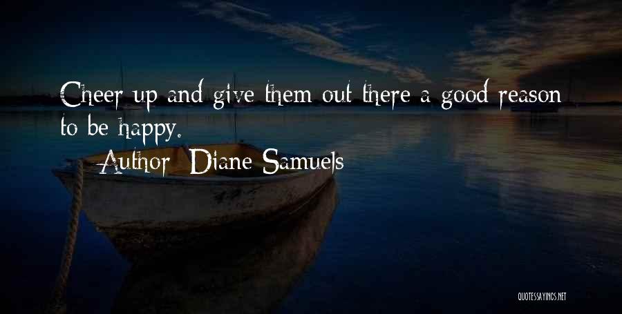 Diane Samuels Quotes: Cheer Up And Give Them Out There A Good Reason To Be Happy.