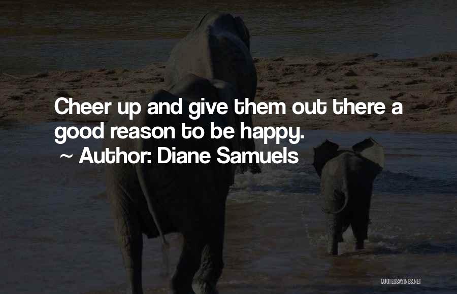 Diane Samuels Quotes: Cheer Up And Give Them Out There A Good Reason To Be Happy.