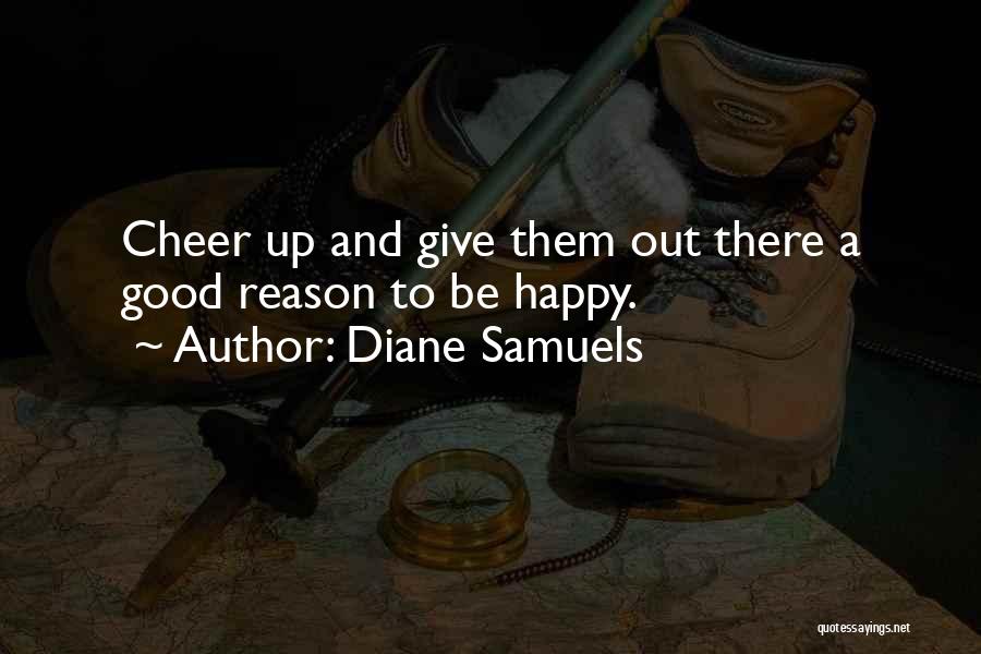 Diane Samuels Quotes: Cheer Up And Give Them Out There A Good Reason To Be Happy.