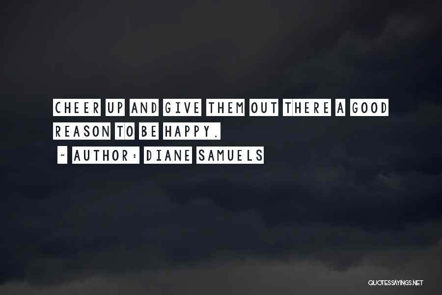 Diane Samuels Quotes: Cheer Up And Give Them Out There A Good Reason To Be Happy.