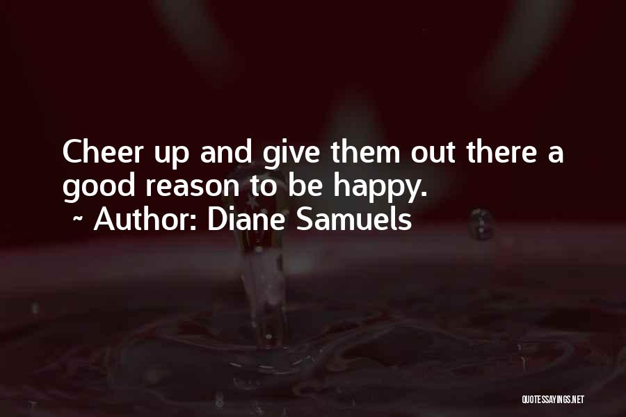 Diane Samuels Quotes: Cheer Up And Give Them Out There A Good Reason To Be Happy.