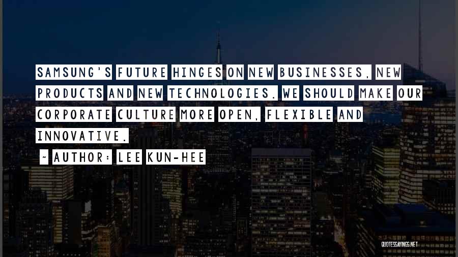 Lee Kun-hee Quotes: Samsung's Future Hinges On New Businesses, New Products And New Technologies. We Should Make Our Corporate Culture More Open, Flexible