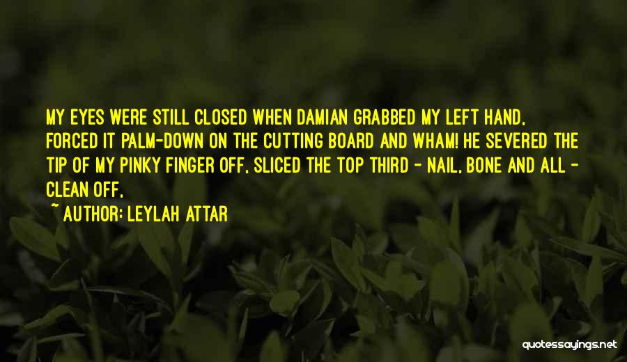 Leylah Attar Quotes: My Eyes Were Still Closed When Damian Grabbed My Left Hand, Forced It Palm-down On The Cutting Board And Wham!