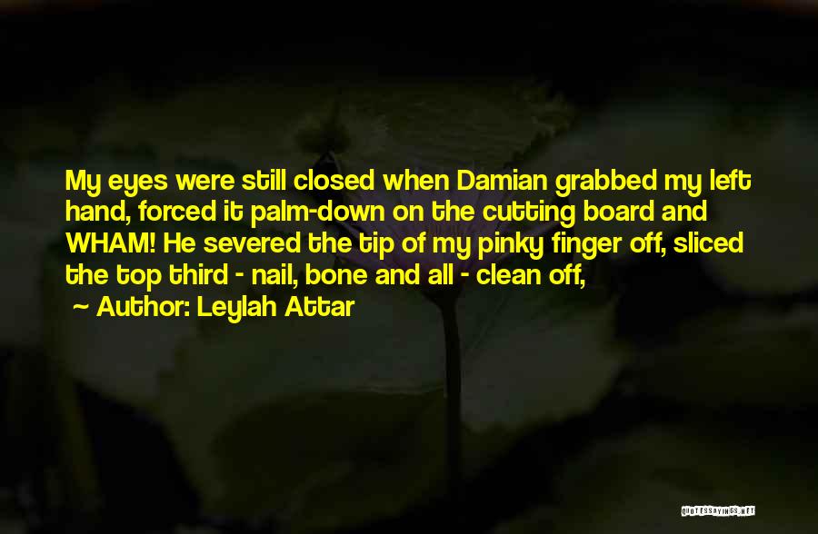 Leylah Attar Quotes: My Eyes Were Still Closed When Damian Grabbed My Left Hand, Forced It Palm-down On The Cutting Board And Wham!