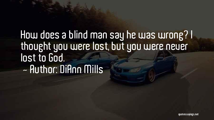 DiAnn Mills Quotes: How Does A Blind Man Say He Was Wrong? I Thought You Were Lost, But You Were Never Lost To