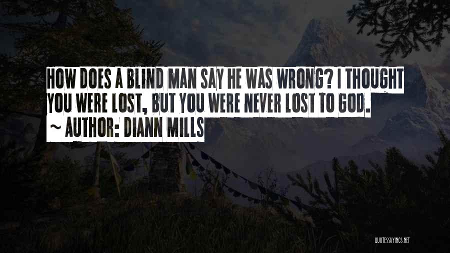 DiAnn Mills Quotes: How Does A Blind Man Say He Was Wrong? I Thought You Were Lost, But You Were Never Lost To