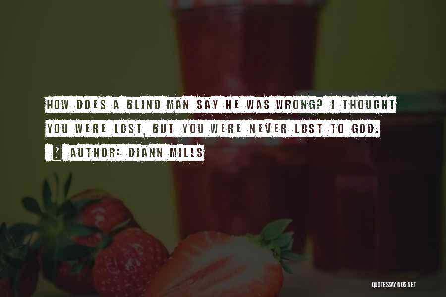 DiAnn Mills Quotes: How Does A Blind Man Say He Was Wrong? I Thought You Were Lost, But You Were Never Lost To