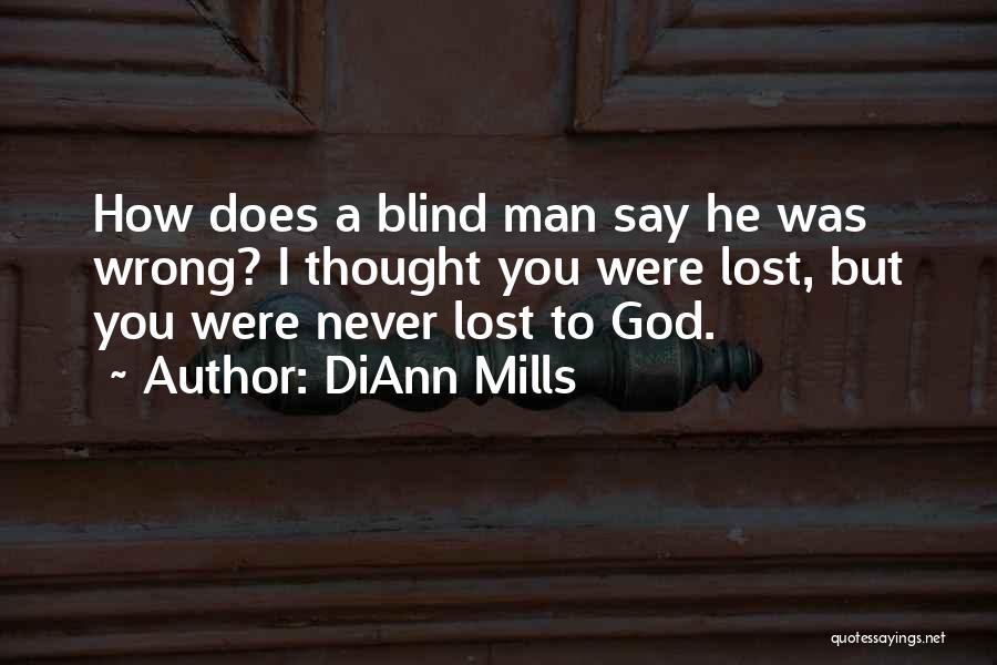DiAnn Mills Quotes: How Does A Blind Man Say He Was Wrong? I Thought You Were Lost, But You Were Never Lost To