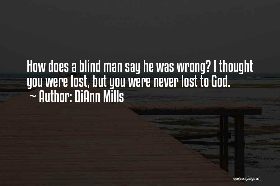 DiAnn Mills Quotes: How Does A Blind Man Say He Was Wrong? I Thought You Were Lost, But You Were Never Lost To