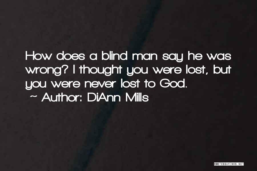 DiAnn Mills Quotes: How Does A Blind Man Say He Was Wrong? I Thought You Were Lost, But You Were Never Lost To