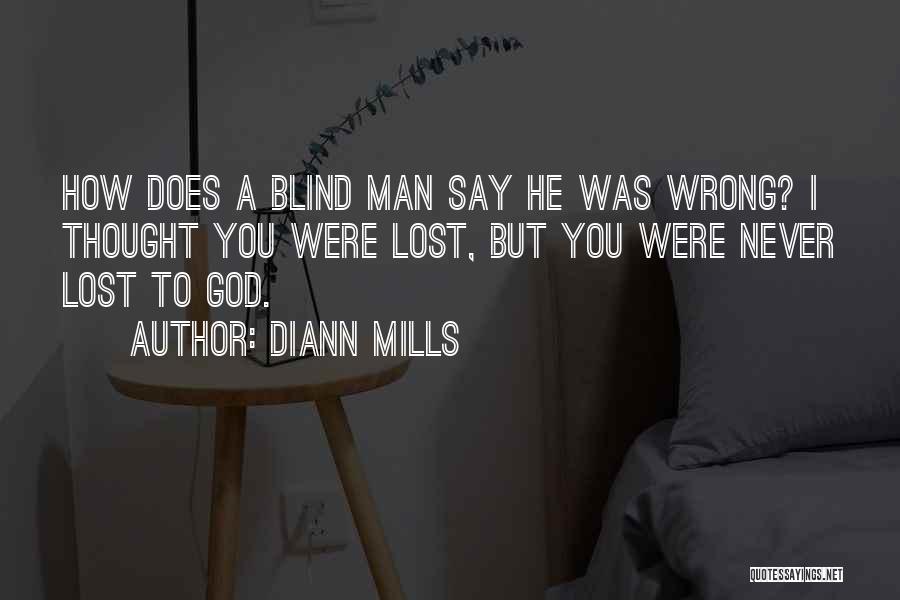 DiAnn Mills Quotes: How Does A Blind Man Say He Was Wrong? I Thought You Were Lost, But You Were Never Lost To