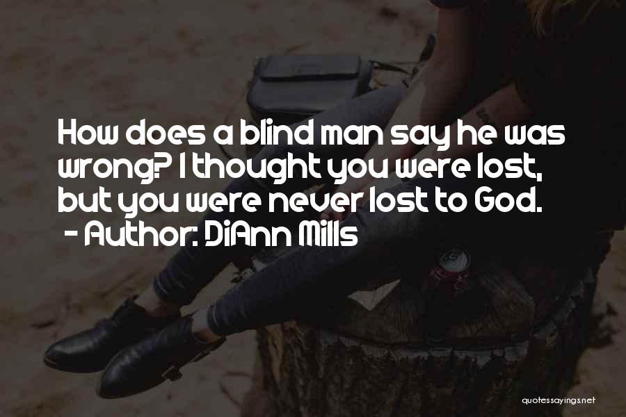 DiAnn Mills Quotes: How Does A Blind Man Say He Was Wrong? I Thought You Were Lost, But You Were Never Lost To