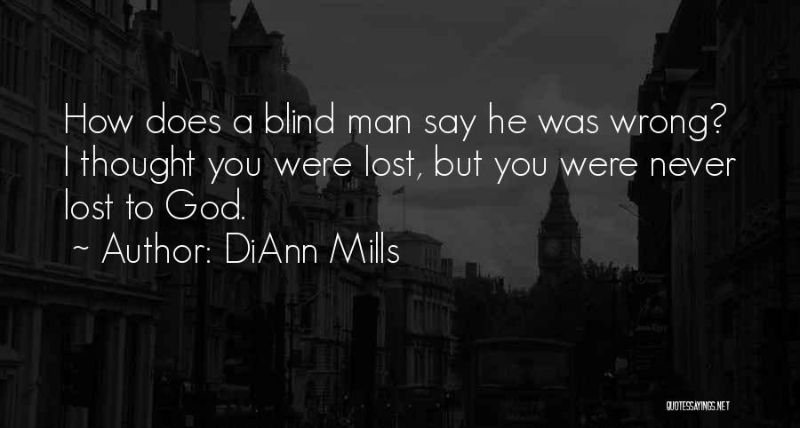 DiAnn Mills Quotes: How Does A Blind Man Say He Was Wrong? I Thought You Were Lost, But You Were Never Lost To