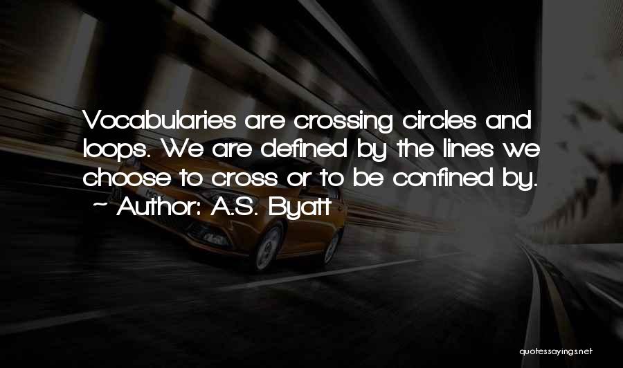 A.S. Byatt Quotes: Vocabularies Are Crossing Circles And Loops. We Are Defined By The Lines We Choose To Cross Or To Be Confined