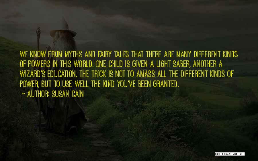 Susan Cain Quotes: We Know From Myths And Fairy Tales That There Are Many Different Kinds Of Powers In This World. One Child