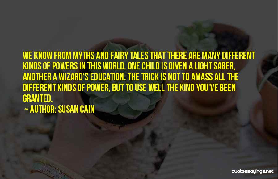 Susan Cain Quotes: We Know From Myths And Fairy Tales That There Are Many Different Kinds Of Powers In This World. One Child