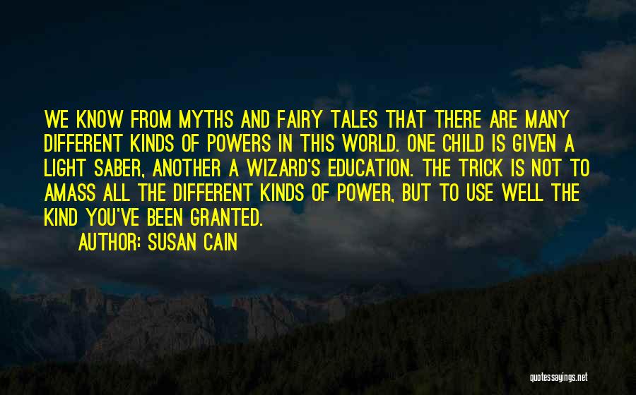 Susan Cain Quotes: We Know From Myths And Fairy Tales That There Are Many Different Kinds Of Powers In This World. One Child