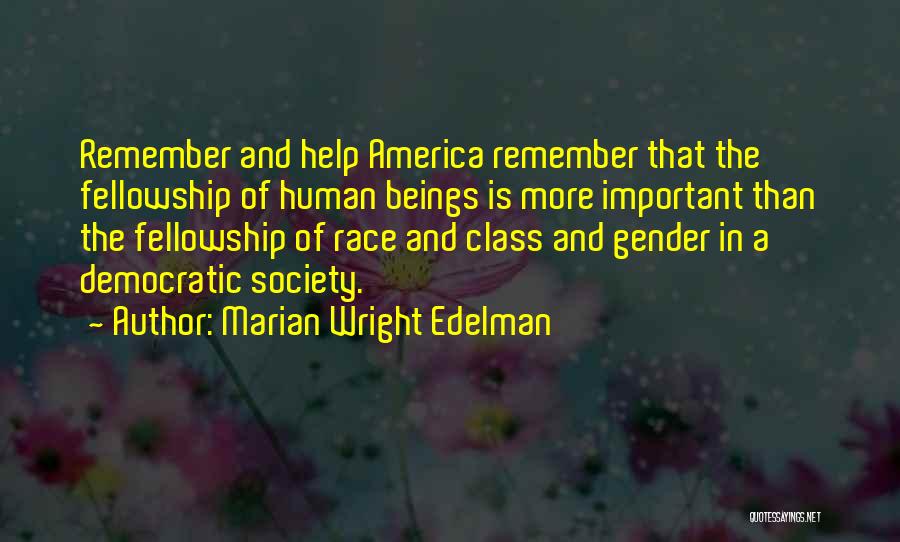 Marian Wright Edelman Quotes: Remember And Help America Remember That The Fellowship Of Human Beings Is More Important Than The Fellowship Of Race And