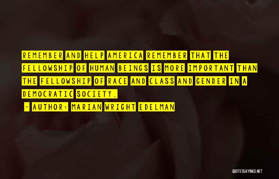 Marian Wright Edelman Quotes: Remember And Help America Remember That The Fellowship Of Human Beings Is More Important Than The Fellowship Of Race And