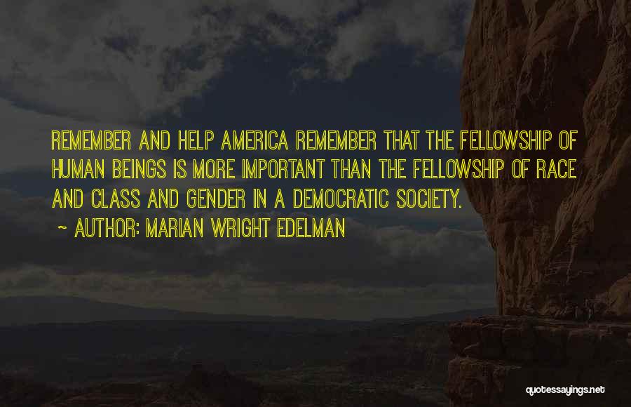 Marian Wright Edelman Quotes: Remember And Help America Remember That The Fellowship Of Human Beings Is More Important Than The Fellowship Of Race And