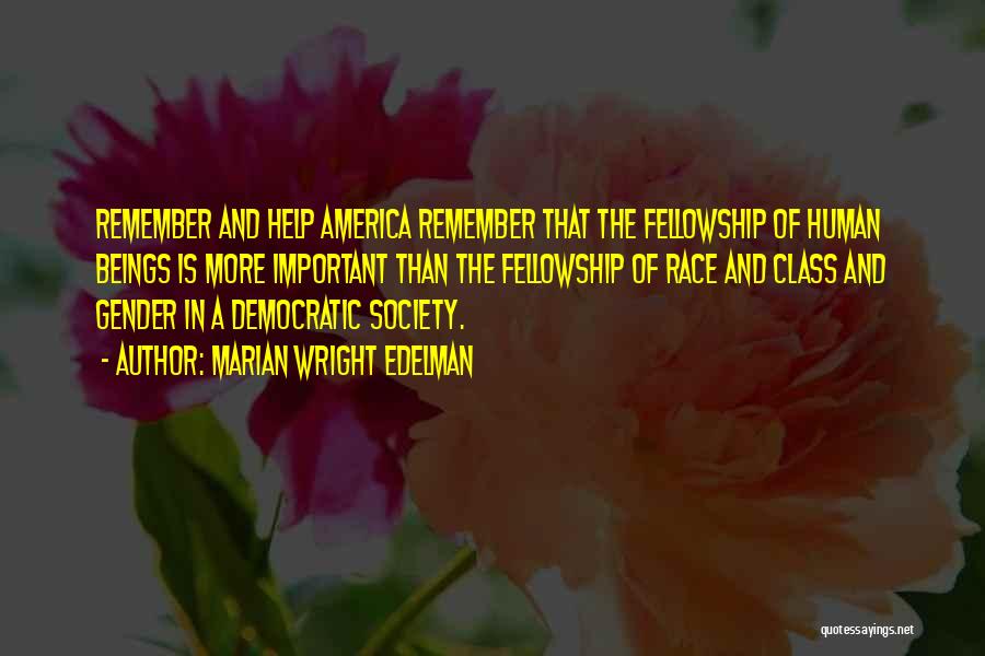 Marian Wright Edelman Quotes: Remember And Help America Remember That The Fellowship Of Human Beings Is More Important Than The Fellowship Of Race And