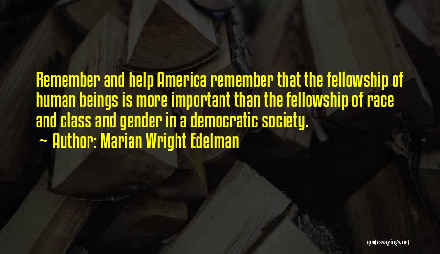 Marian Wright Edelman Quotes: Remember And Help America Remember That The Fellowship Of Human Beings Is More Important Than The Fellowship Of Race And