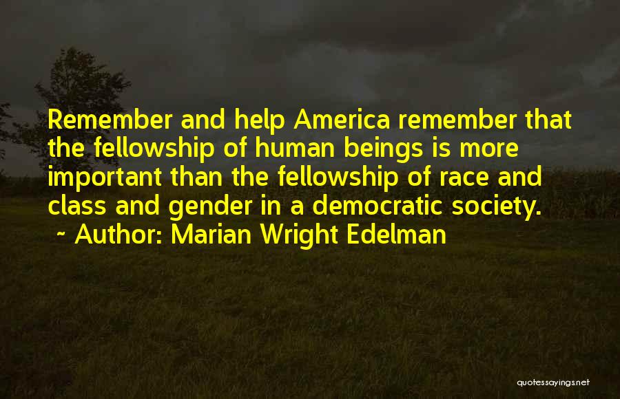 Marian Wright Edelman Quotes: Remember And Help America Remember That The Fellowship Of Human Beings Is More Important Than The Fellowship Of Race And