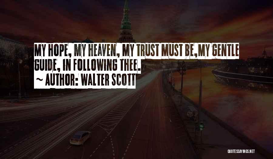 Walter Scott Quotes: My Hope, My Heaven, My Trust Must Be,my Gentle Guide, In Following Thee.