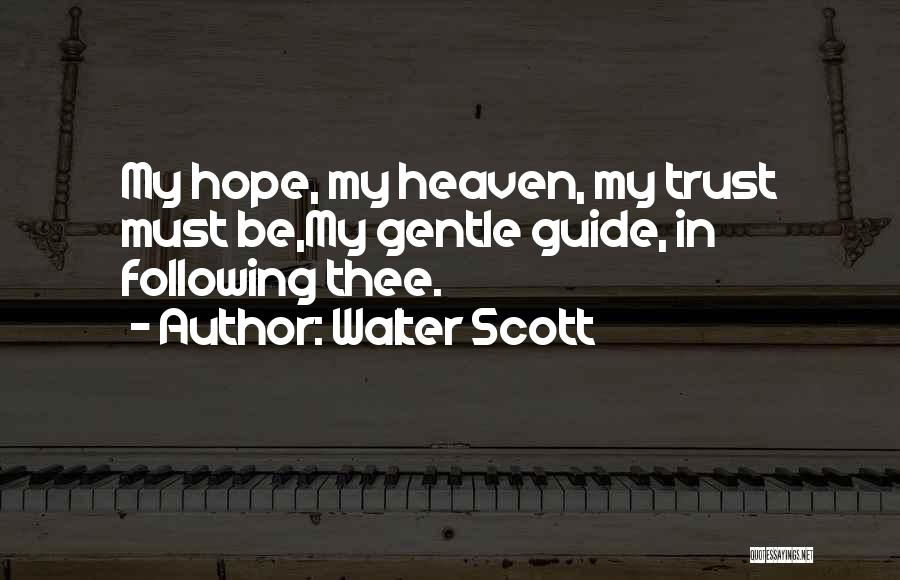 Walter Scott Quotes: My Hope, My Heaven, My Trust Must Be,my Gentle Guide, In Following Thee.