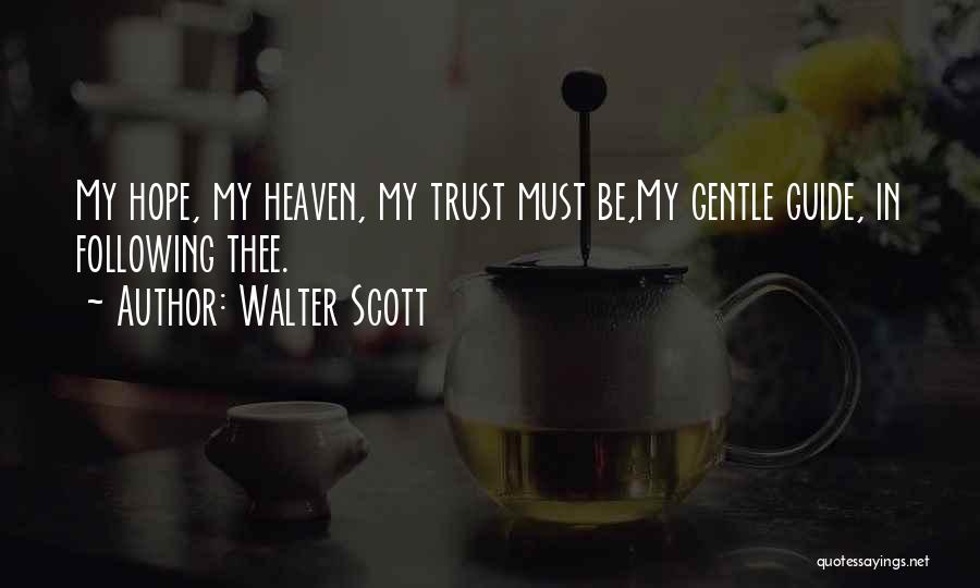 Walter Scott Quotes: My Hope, My Heaven, My Trust Must Be,my Gentle Guide, In Following Thee.