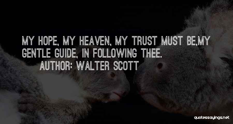 Walter Scott Quotes: My Hope, My Heaven, My Trust Must Be,my Gentle Guide, In Following Thee.