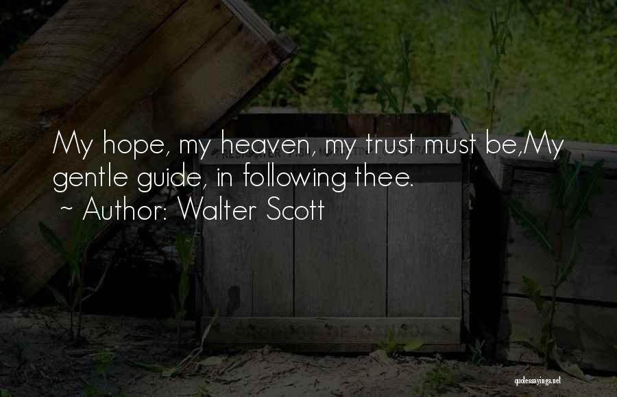 Walter Scott Quotes: My Hope, My Heaven, My Trust Must Be,my Gentle Guide, In Following Thee.