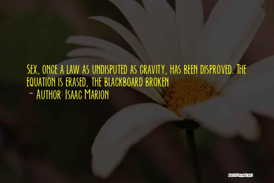 Isaac Marion Quotes: Sex, Once A Law As Undisputed As Gravity, Has Been Disproved. The Equation Is Erased, The Blackboard Broken